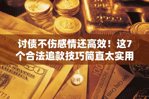 北京讨债不伤感情还高效！这7个合法追款技巧简直太实用