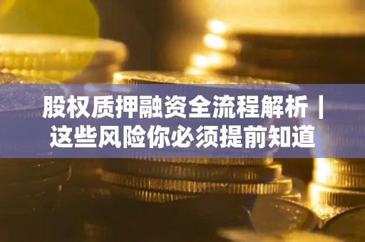 北京股权质押融资全流程解析｜这些风险你必须提前知道