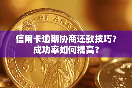 北京信用卡逾期协商还款技巧？成功率如何提高？