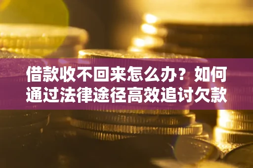 北京借款收不回来怎么办？如何通过法律途径高效追讨欠款？