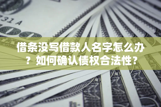 北京借条没写借款人名字怎么办？如何确认债权合法性？