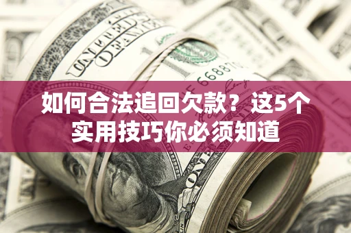北京如何合法追回欠款？这5个实用技巧你必须知道