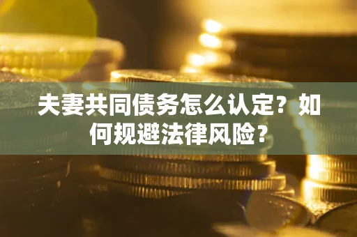 北京夫妻共同债务怎么认定？如何规避法律风险？