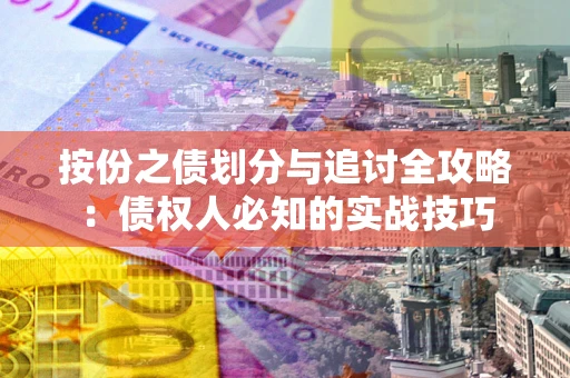 北京按份之债划分与追讨全攻略：债权人必知的实战技巧