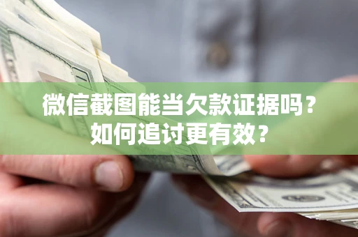北京微信截图能当欠款证据吗？如何追讨更有效？