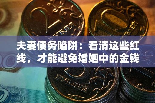 北京夫妻债务陷阱：看清这些红线，才能避免婚姻中的金钱危机