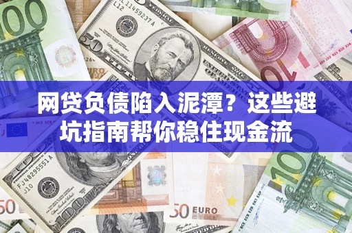 北京网贷负债陷入泥潭？这些避坑指南帮你稳住现金流