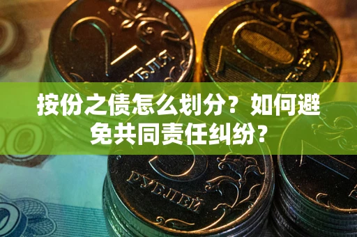 北京按份之债怎么划分？如何避免共同责任纠纷？