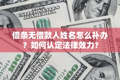 北京借条无借款人姓名怎么补办？如何认定法律效力？
