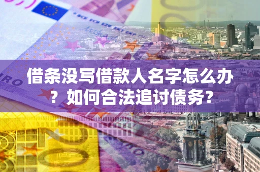 北京借条没写借款人名字怎么办？如何合法追讨债务？