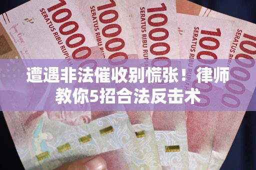 北京遭遇非法催收别慌张！律师教你5招合法反击术