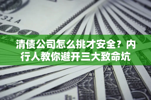 北京清债公司怎么挑才安全？内行人教你避开三大致命坑