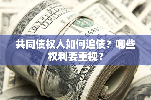 北京共同债权人如何追债？哪些权利要重视？