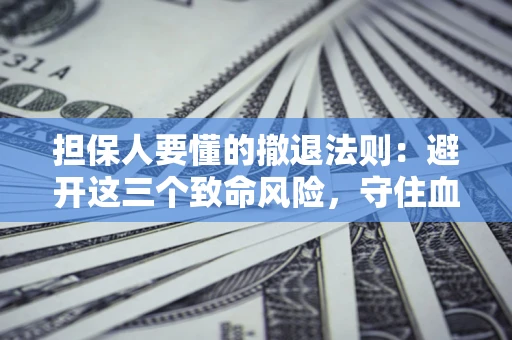 北京担保人要懂的撤退法则：避开这三个致命风险，守住血汗钱
