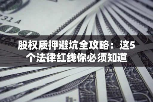北京股权质押避坑全攻略：这5个法律红线你必须知道