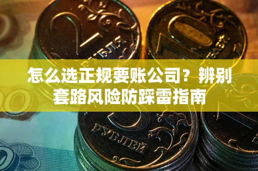 北京怎么选正规要账公司？辨别套路风险防踩雷指南