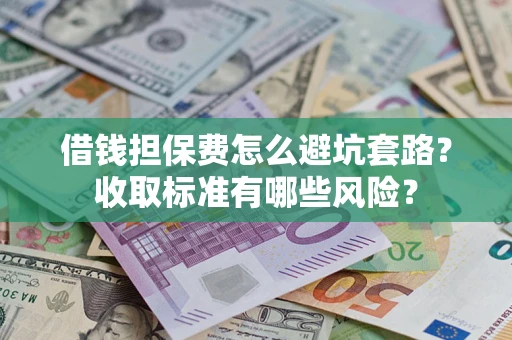 北京借钱担保费怎么避坑套路？收取标准有哪些风险？