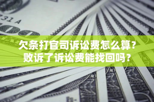 北京欠条打官司诉讼费怎么算？败诉了诉讼费能找回吗？