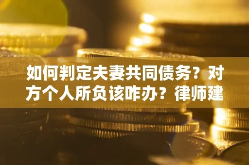 北京如何判定夫妻共同债务？对方个人所负该咋办？律师建议