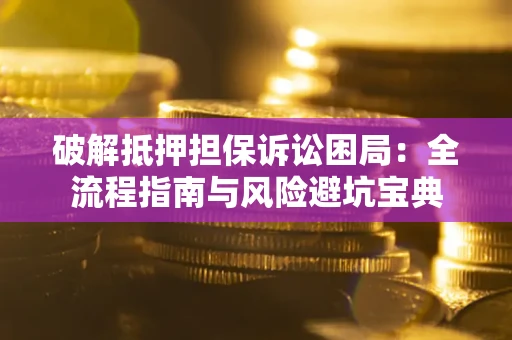 北京破解抵押担保诉讼困局：全流程指南与风险避坑宝典
