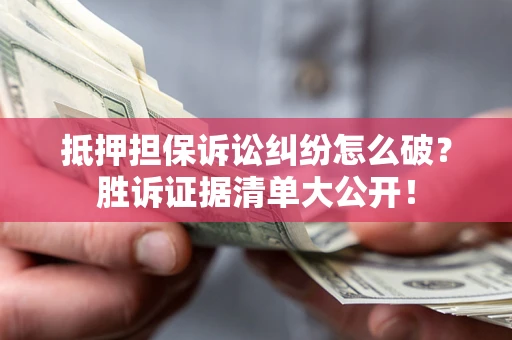 北京抵押担保诉讼纠纷怎么破？胜诉证据清单大公开！