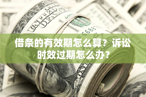 北京借条的有效期怎么算？诉讼时效过期怎么办？