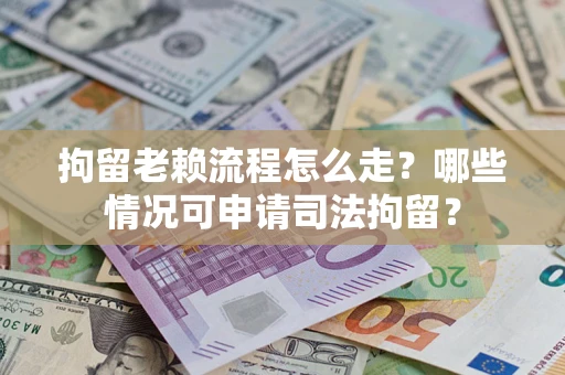 北京拘留老赖流程怎么走?哪些情况可申请司法拘留? 北京拘留老赖流程怎么走?哪些情况可申请司法拘留?