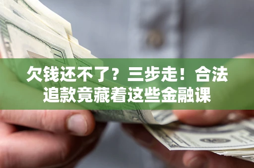 北京欠钱还不了？三步走！合法追款竟藏着这些金融课