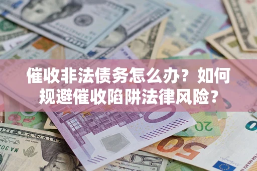 北京催收非法债务怎么办？如何规避催收陷阱法律风险？