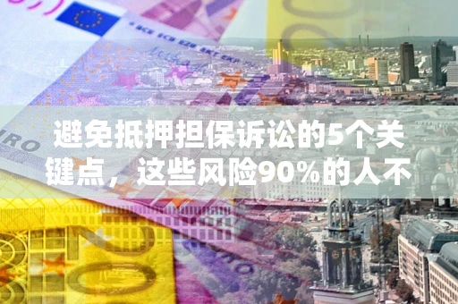 北京避免抵押担保诉讼的5个关键点，这些风险90%的人不知道！