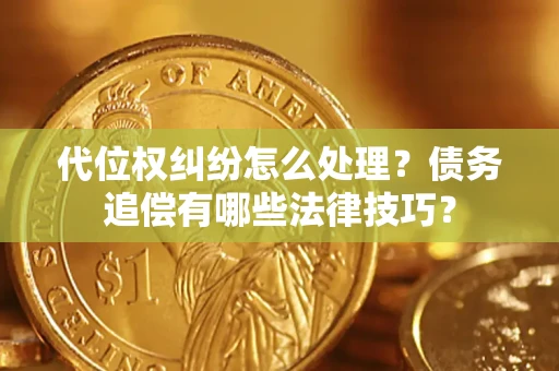 北京代位权纠纷怎么处理？债务追偿有哪些法律技巧？