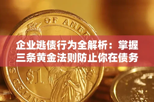 北京企业逃债行为全解析：掌握三条黄金法则防止你在债务乱局中“踩雷”