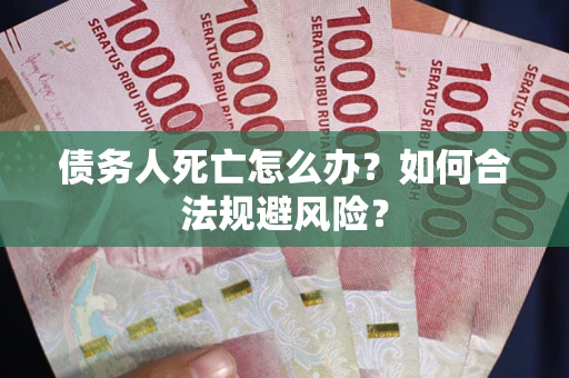北京债务人死亡怎么办？如何合法规避风险？