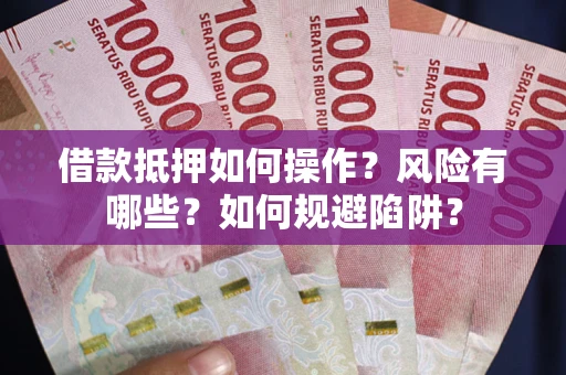 北京借款抵押如何操作?风险有哪些?如何规避陷阱? 北京借款抵押如何操作?风险有哪些?如何规避陷阱?
