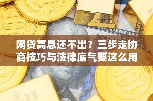北京网贷高息还不出？三步走协商技巧与法律底气要这么用