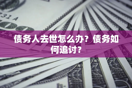 北京债务人去世怎么办？债务如何追讨？