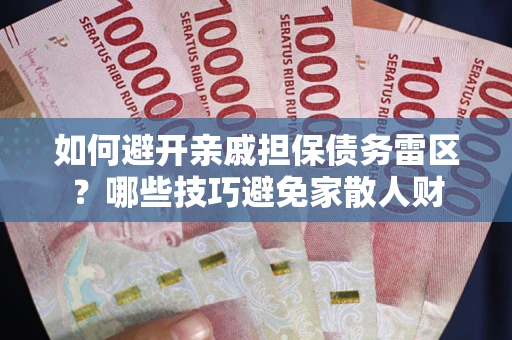 北京如何避开亲戚担保债务雷区？哪些技巧避免家散人财