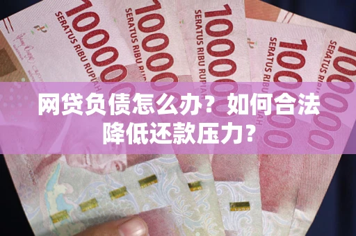 北京网贷负债怎么办？如何合法降低还款压力？
