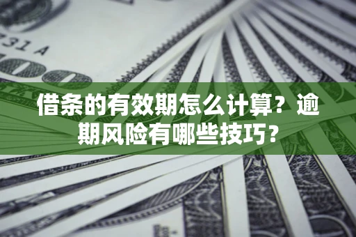 北京借条的有效期怎么计算？逾期风险有哪些技巧？