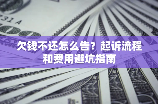 北京欠钱不还怎么告?起诉流程和费用避坑指南 北京欠钱不还怎么告?起诉流程和费用避坑指南