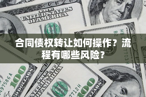 北京合同债权转让如何操作？流程有哪些风险？
