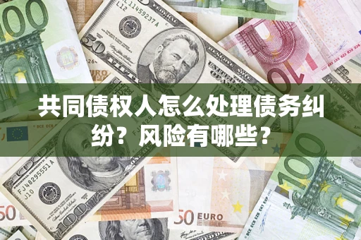 北京共同债权人怎么处理债务纠纷？风险有哪些？