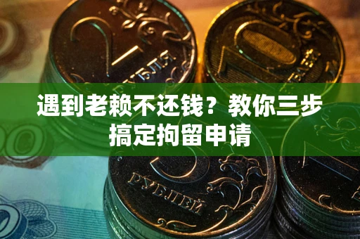 北京遇到老赖不还钱？教你三步搞定拘留申请