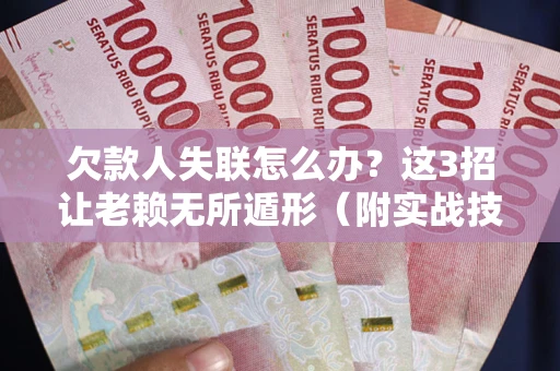 北京欠款人失联怎么办？这3招让老赖无所遁形（附实战技巧）