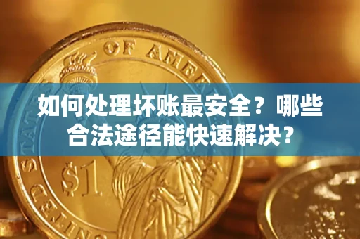 北京如何处理坏账最安全？哪些合法途径能快速解决？