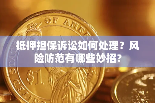 北京抵押担保诉讼如何处理？风险防范有哪些妙招？