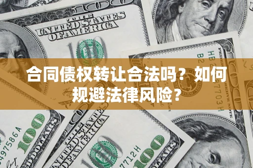 北京合同债权转让合法吗？如何规避法律风险？