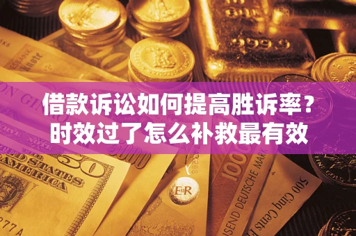 北京借款诉讼如何提高胜诉率？时效过了怎么补救最有效