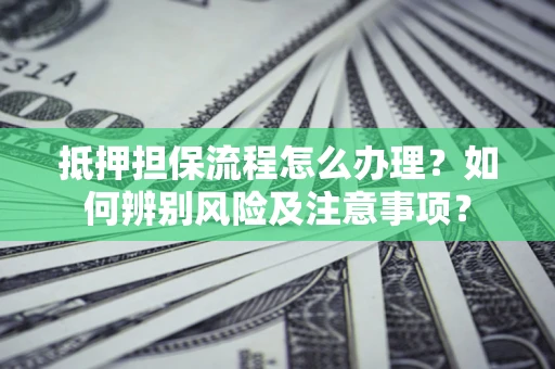 北京抵押担保流程怎么办理？如何辨别风险及注意事项？