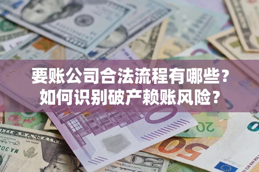 北京要账公司合法流程有哪些？如何识别破产赖账风险？